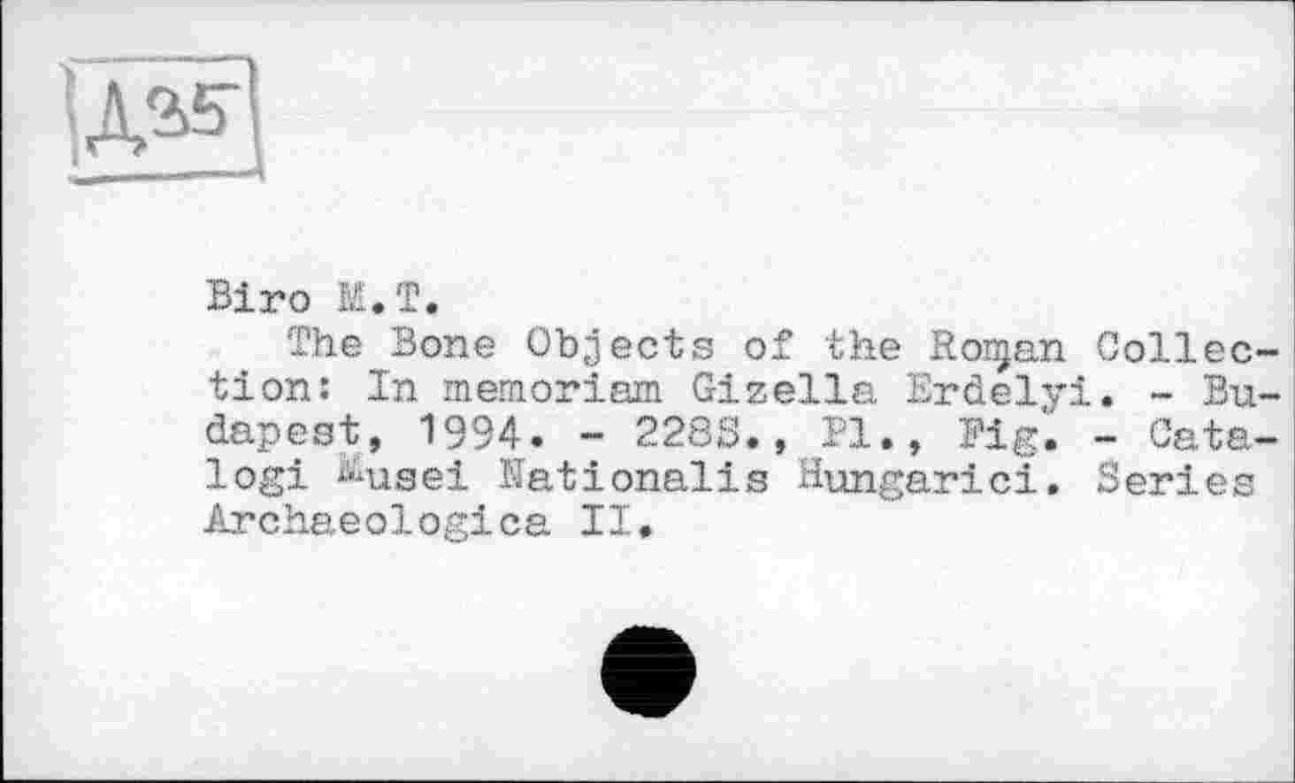 ﻿Biro K.T.
The Bone Objects of the Ronjan Collec tion: In memoriam Gizella Erdelyi. - Bu dapest, 1994. - 2283., Pl., Fig. - Cats, logi ^usei Nationalis Hungarici. Series Archaeologica II.